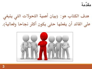 ‫هو‬ ‫الكتاب‬ ‫هدف‬
( :
‫أهمية‬ ‫بيان‬
‫ينب‬ ‫اليت‬ ‫التحوالت‬
‫غي‬
‫وفع‬ ‫جناحا‬ ‫أكثر‬ ‫يكون‬ ‫حتى‬ ‫يفعلها‬ ‫أن‬ ‫القائد‬ ‫على‬
‫الية‬
.)
‫ّمة‬
‫د‬‫مق‬
3
 