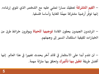 -
‫القيم‬
‫املشرتكة‬
‫تعطيك‬
‫مسارا‬
‫متشي‬
‫عليه‬
‫مع‬
‫الشخص‬
‫الذي‬
‫تنوي‬
‫إ‬
‫رشاده‬
.
‫إنها‬
‫ّر‬‫ف‬‫تو‬
‫أرضية‬
‫مشرتكة‬
‫ّة‬
‫م‬‫مه‬
‫للغاية‬
‫وأساسا‬
‫فلسفيا‬
.
-
‫املرشدون‬
‫اجليدون‬
‫يعطون‬
‫القادة‬
‫توجيها‬
‫للحياة‬
‫ويوفرون‬
‫خرائط‬
‫طرق‬
‫من‬
‫اخليارات‬
‫لكيفية‬
‫استكمال‬
‫املسري‬
‫إىل‬
‫وجهتهم‬
.
-
‫لن‬
‫تندم‬
‫أبدا‬
‫على‬
‫االستثمار‬
‫يف‬
‫قائد‬
‫آخر‬
‫حيدث‬
‫تغيريا‬
‫يف‬
‫هذا‬
‫ال‬
‫عامل‬
.
‫إنها‬
‫أفضل‬
‫طريقة‬
‫تطيل‬
‫بها‬
‫تأثريك‬
‫وحتقق‬
‫بها‬
‫منزلة‬
‫مهمة‬
.
5
 