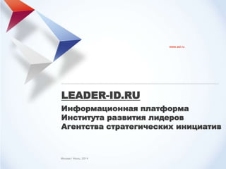 1
Москва / Июль, 2014
www.asi.ru
LEADER-ID.RU
Информационная платформа
Института развития лидеров
Агентства стратегических инициатив
 