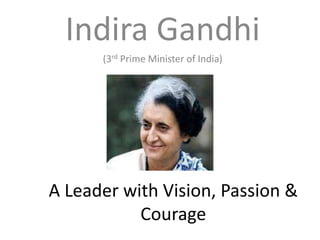 A Leader with Vision, Passion &
Courage
Indira Gandhi
(3rd Prime Minister of India)
 