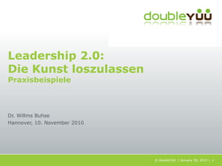 © doubleYUU | January 30, 2015 | 1
Leadership 2.0:
Die Kunst loszulassen
Praxisbeispiele
Dr. Willms Buhse
Hannover, 10. November 2010
 