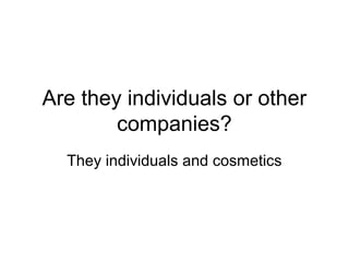Are they individuals or other
companies?
They individuals and cosmetics

 