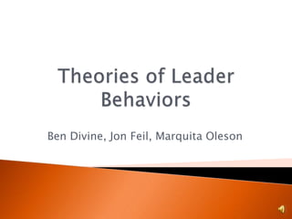 Theories of Leader Behaviors Ben Divine, Jon Feil, MarquitaOleson 