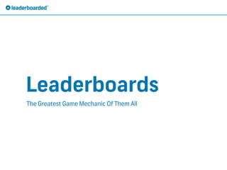 Leaderboards
The Greatest Game Mechanic Of Them All
 