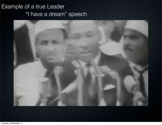Example of a true Leader
        “I have a dream” speech




Tuesday, 8 November 11
 