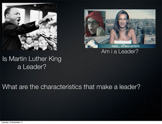 Am i a Leader?
 Is Martin Luther King
      a Leader?


 What are the characteristics that make a leader?




Tuesday, 8 November 11
 