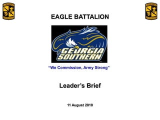 EAGLE BATTALION Leader’s Brief 11 August 2010 “We Commission, Army Strong” 