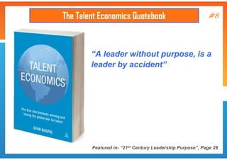 The Talent Economics Quotebook

#8

“A leader without purpose, is a
leader by accident”

Featured in- “21st Century Leadership Purpose”, Page 28

 