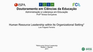 Doutoramento em Ciências da Educação
Administração e Liderança em Educação
Profª Teresa Gonçalves

Human Resource Leadership within Its Organizational Setting*
Luis Folgado Ferreira

*Refocusing School Leadership
Robert J. Starratt
2011
janeiro de 2014

 