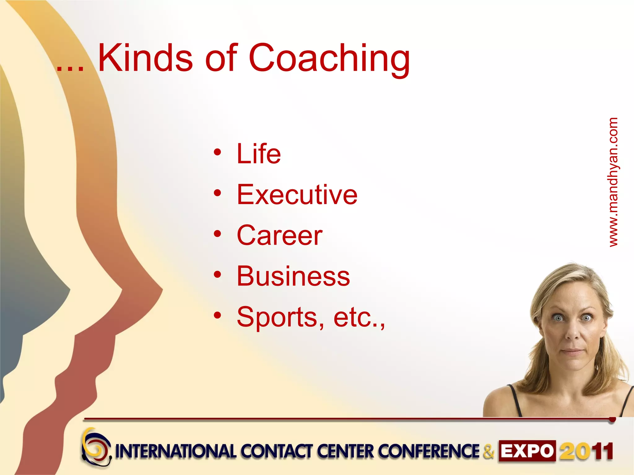 ... Kinds of Coaching




                             www.mandhyan.com
         •   Life
         •   Executive
         •   Career
         •   Business
         •   Sports, etc.,
 
