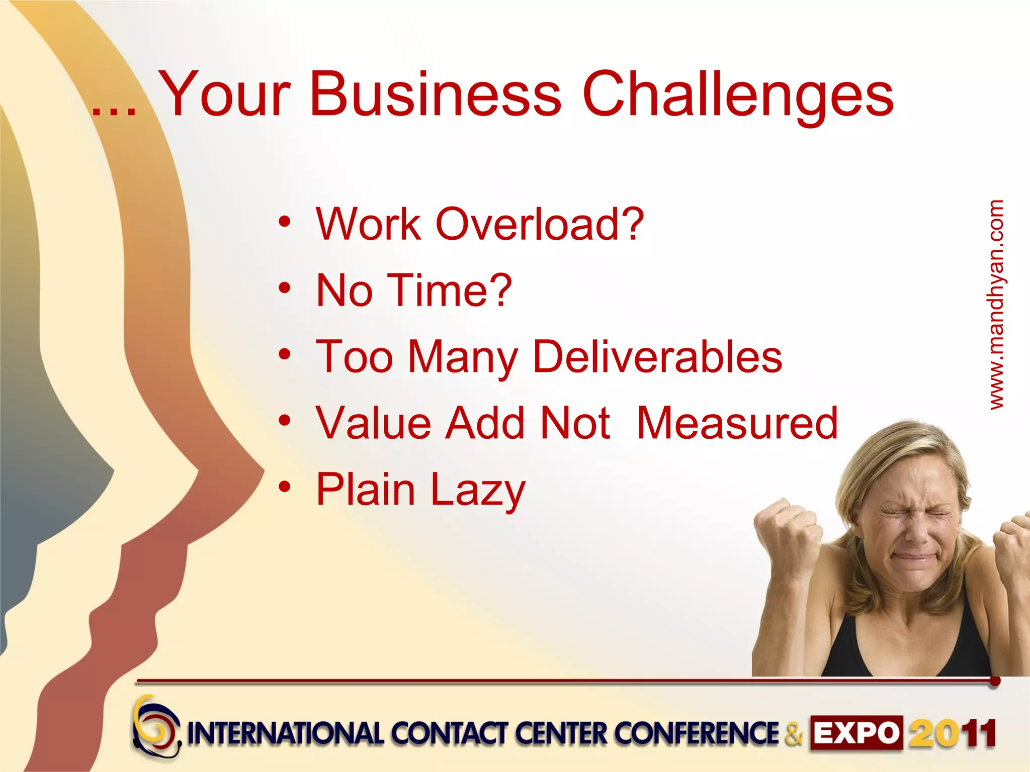 ... Your Business Challenges
      •   Work Overload?




                                   www.mandhyan.com
      •   No Time?
      •   Too Many Deliverables
      •   Value Add Not Measured
      •   Plain Lazy
 