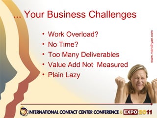 ... Your Business Challenges
      •   Work Overload?




                                   www.mandhyan.com
      •   No Time?
      •   Too Many Deliverables
      •   Value Add Not Measured
      •   Plain Lazy
 