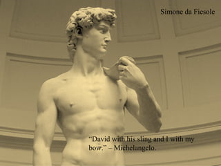 Simone da Fiesole




                                      www.mandhyan.com
“David with his sling and I with my
bow.” – Michelangelo.
 