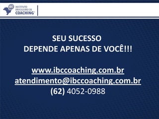SEU SUCESSO
DEPENDE APENAS DE VOCÊ!!!
www.ibccoaching.com.br
atendimento@ibccoaching.com.br
(62) 4052-0988
 