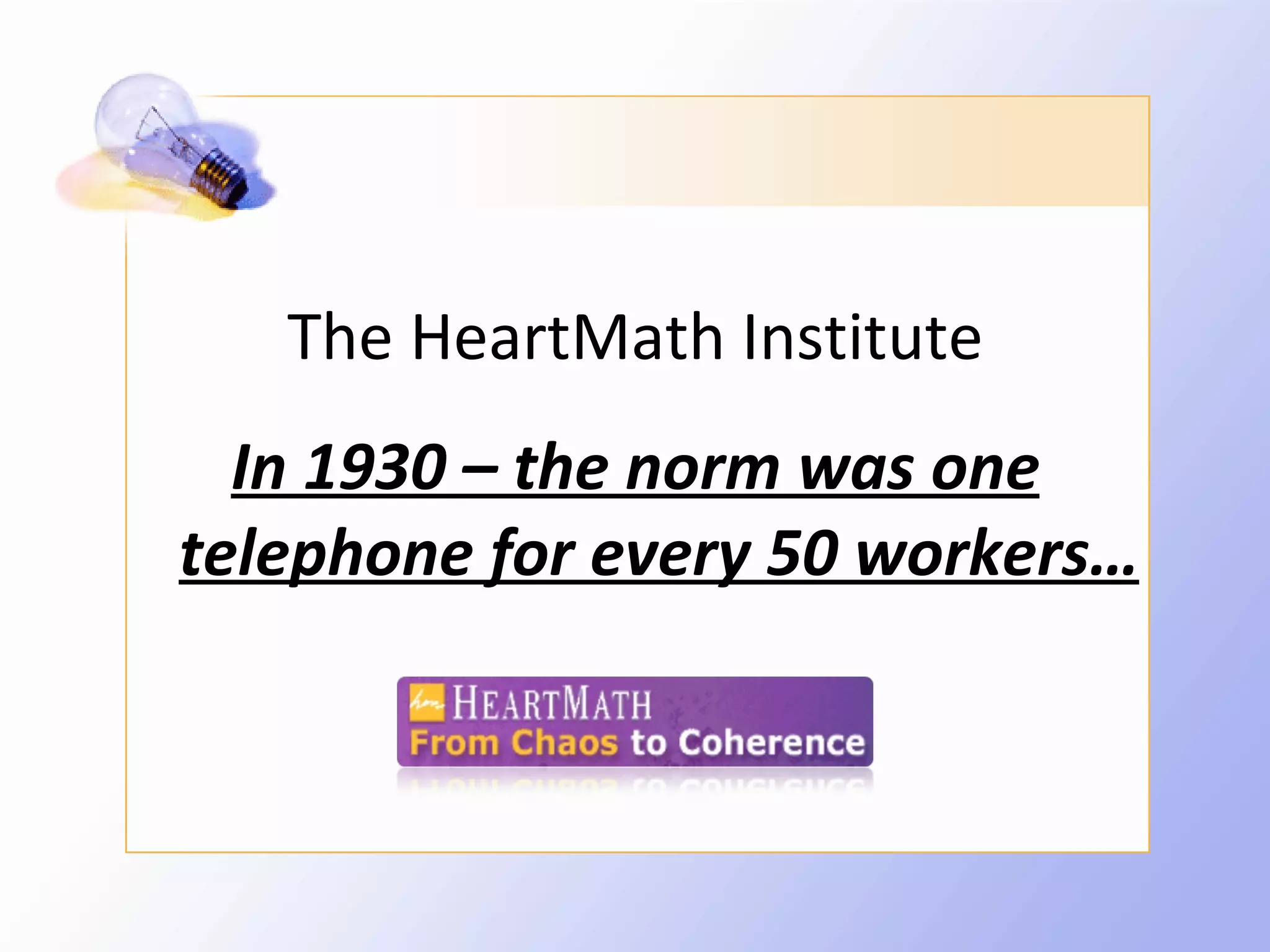 The HeartMath Institute
  In 1930 – the norm was one
telephone for every 50 workers…
 