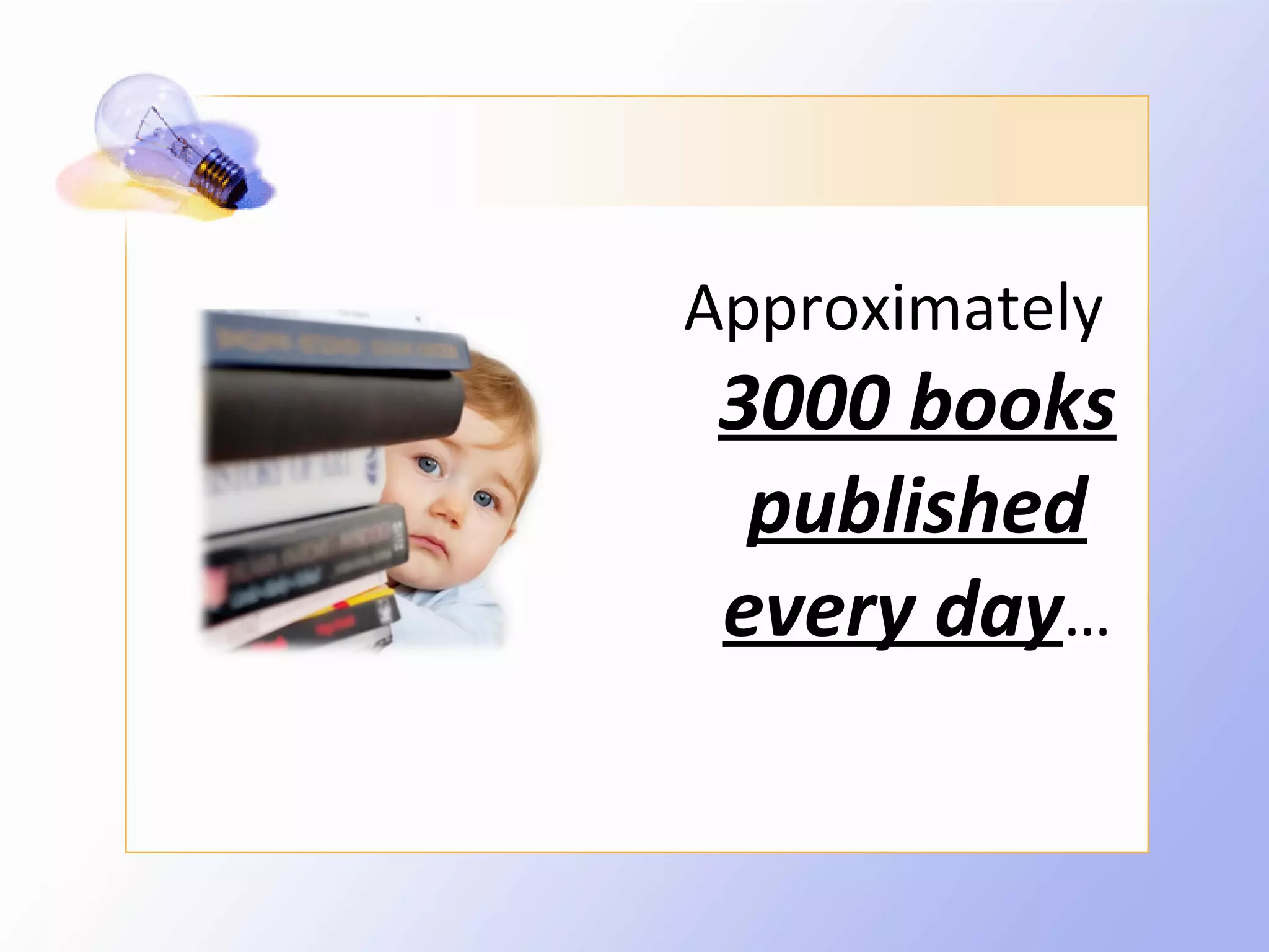 Approximately
 3000 books
  published
 every day…
 