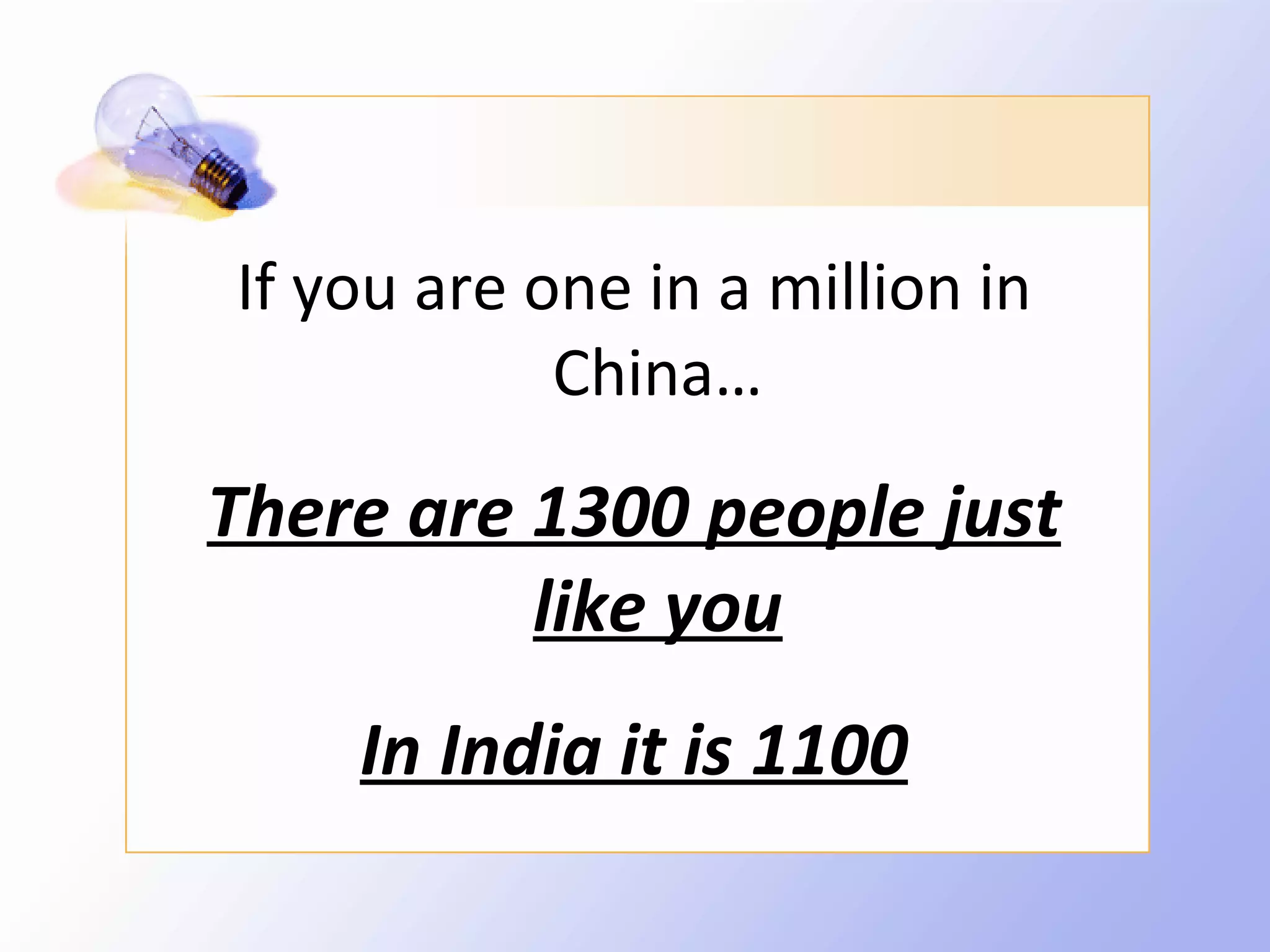 If you are one in a million in
            China…

There are 1300 people just
          like you
    In India it is 1100
 