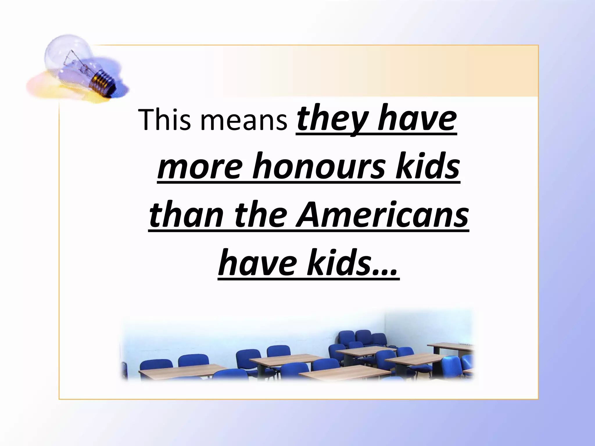 This means they have
 more honours kids
than the Americans
    have kids…
 