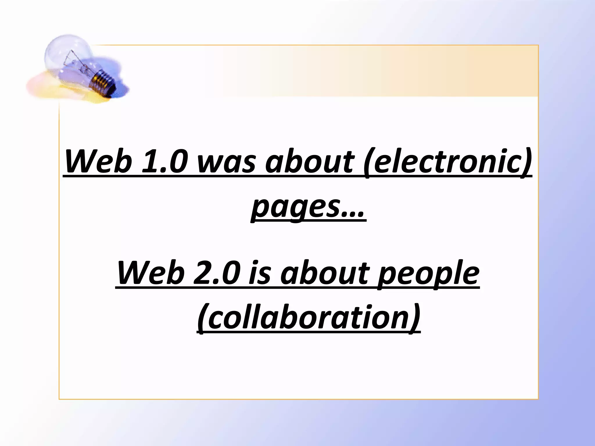 Web 1.0 was about (electronic)
           pages…
   Web 2.0 is about people
       (collaboration)
 