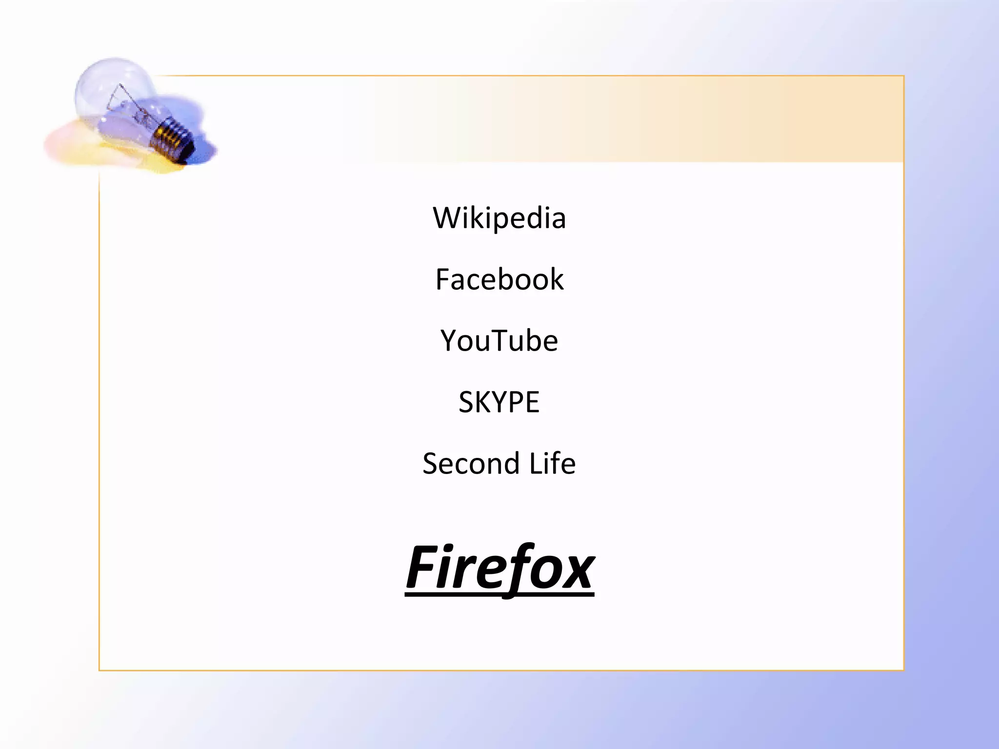 Wikipedia
 Facebook
 YouTube
  SKYPE
Second Life


Firefox
 