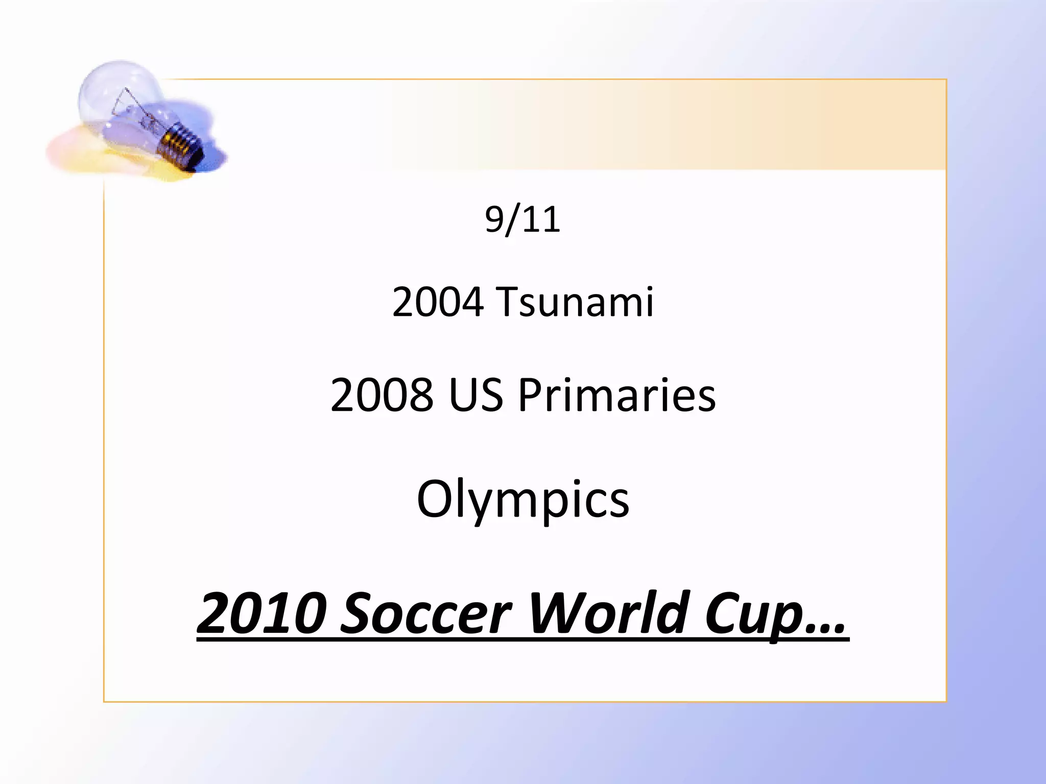 9/11

      2004 Tsunami

    2008 US Primaries

       Olympics

2010 Soccer World Cup…
 
