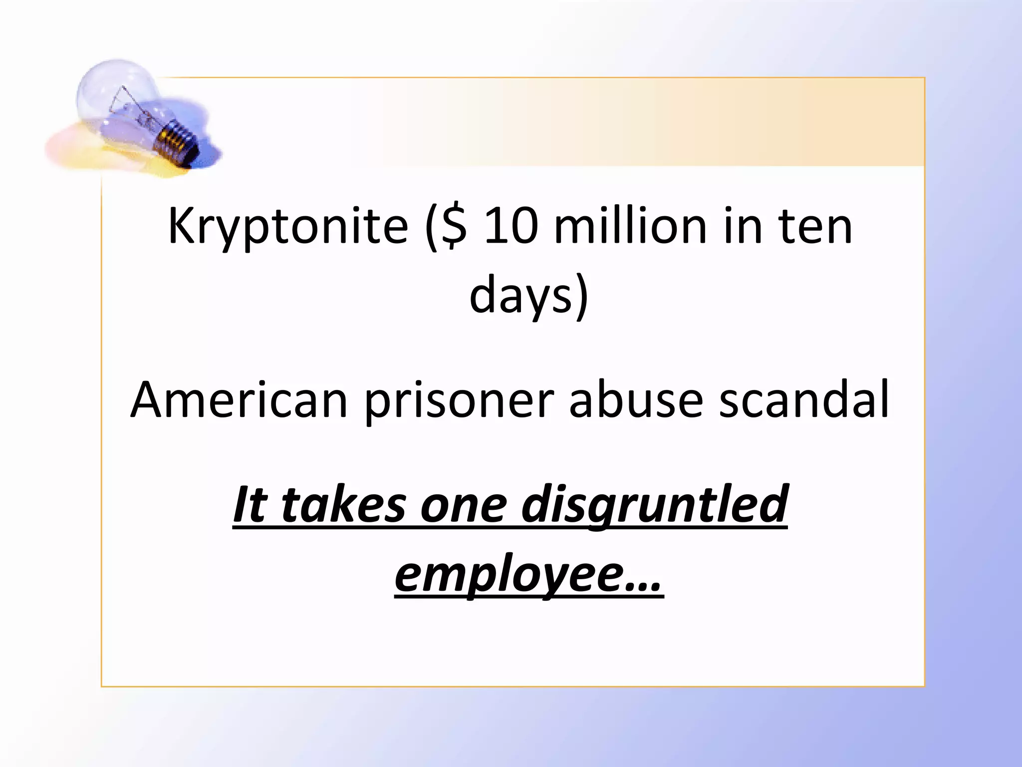 Kryptonite ($ 10 million in ten
              days)
American prisoner abuse scandal
    It takes one disgruntled
           employee…
 