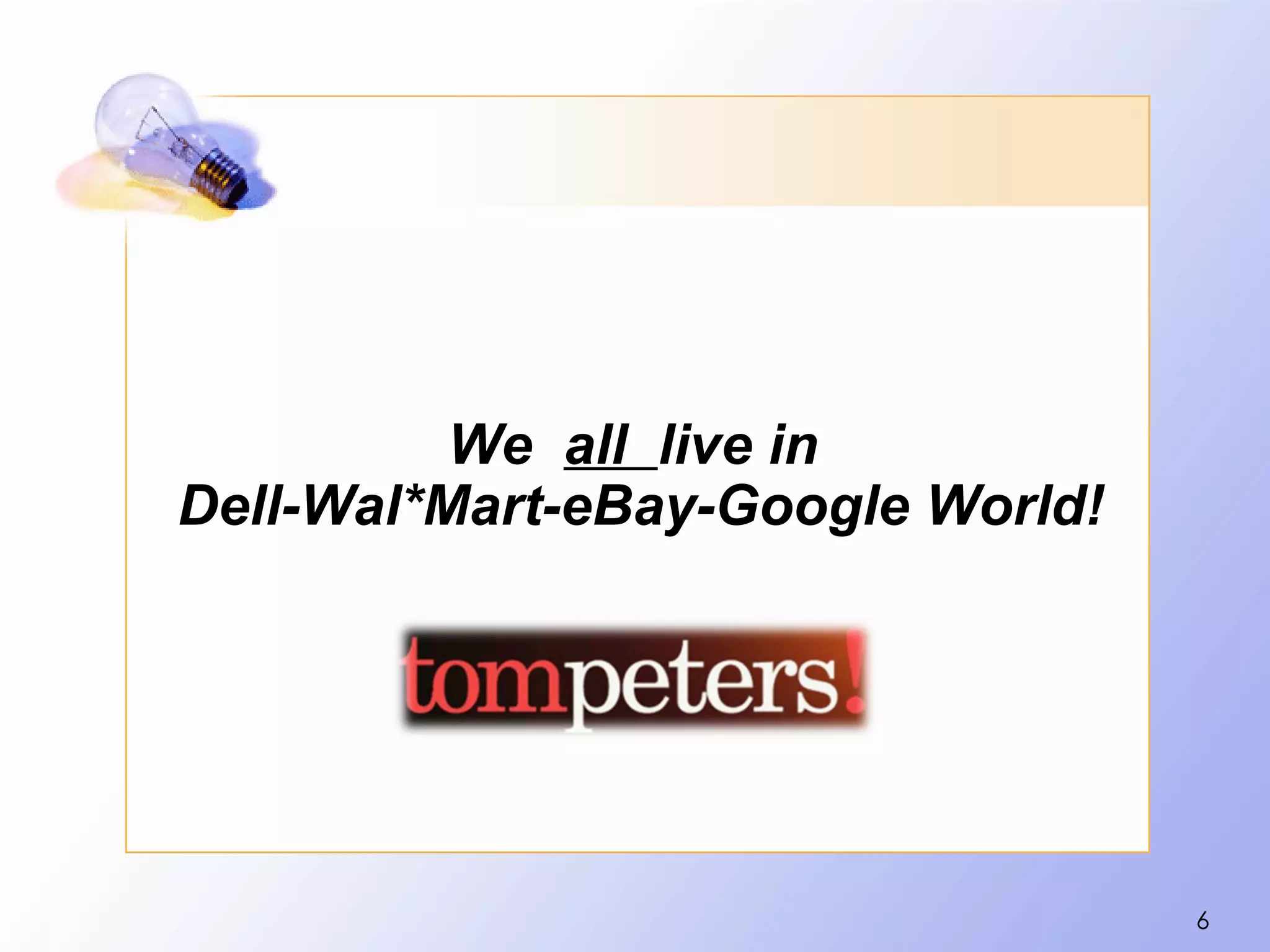 We all live in
Dell-Wal*Mart-eBay-Google World!




                                   6
 