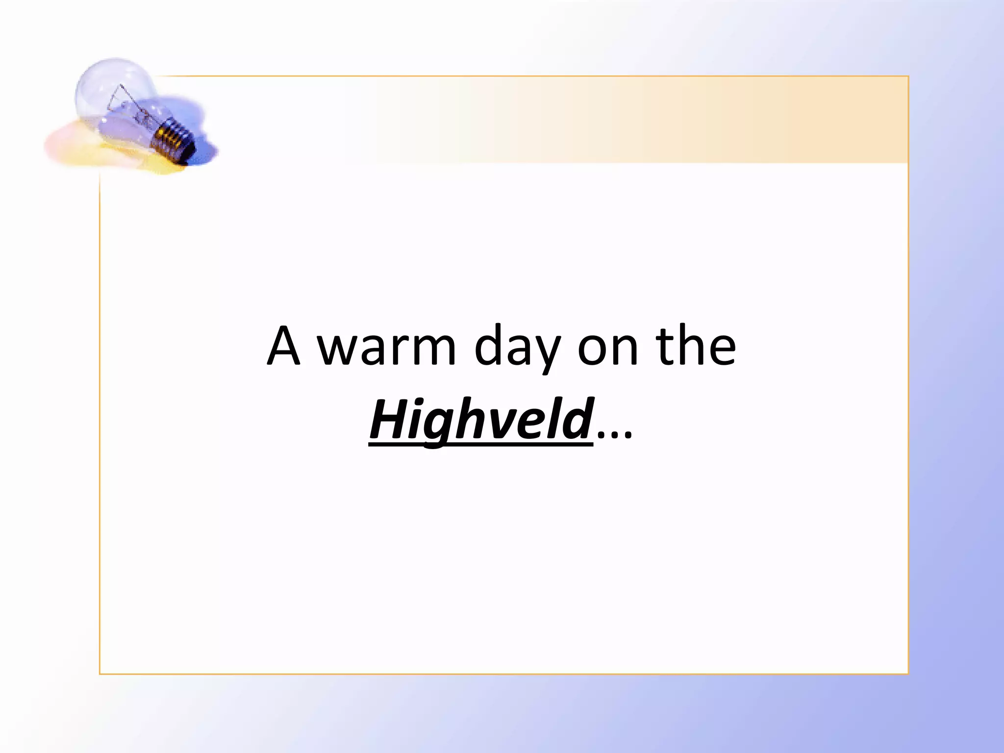 A warm day on the
   Highveld…
 