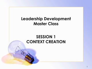 Leadership Development
     Master Class


     SESSION 1
  CONTEXT CREATION




                         1
 