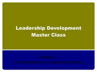 Leadership Development
      Master Class



             Module 3
The Development of Leadership Theories
 