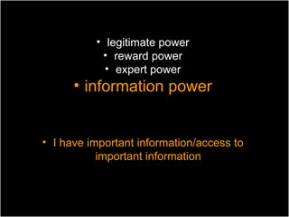 • legitimate power
           • reward power
            • expert power
      • information power


• I have important information/access to
           important information
 