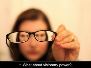 • What about visionary power?
 