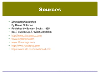Sources

 Emotional Intelligence
 By Daniel Goleman
 Published by Bantam Books, 1995
 ISBN 055309503X, 9780553095036
 http://www.minnaar-cc.com
 www.tompeters.com
 www.12manage.com
 http://www.haygroup.com
 https://www.clc.executiveboard.com
 