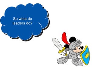 So what do
leaders do?
 