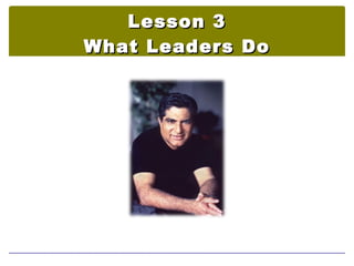 Lesson 3
What Leaders Do
 