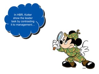 In HBR, Kotter
   show the leader
 task by contrasting
it to management…
 