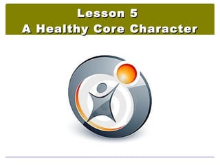 Lesson    5
A Healthy Core   Character
 