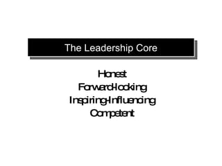 The Leadership Core

        Ho s
          ne t
  Fo a -lo king
     rw rd o
Ins iring
   p     -Influe ing
                nc
     C m e nt
       o p te
 