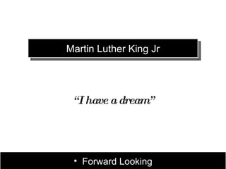 Martin Luther King Jr




 “ I have a dream”




 • Forward Looking
 