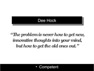 Dee Hock


“ The problem is never how to get new,
  innovative thoughts into your mind,
    but how to get the old ones out.”



             • Competent
 
