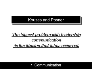 Kouzes and Posner


The biggest problem with leadership
            communication
 is the illusion that it has occurred.



          • Communication
 