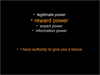 • legitimate power
        • reward power
           • expert power
        • information power



• I have authority to give you a bonus
 