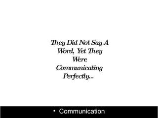 They Did Not Say A
  Word, Y They
         et
      W ere
 Communicating
   Perfectly…



 • Communication
 