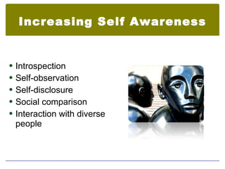 Increasing Self Awareness


 Introspection
 Self-observation
 Self-disclosure
 Social comparison
 Interaction with diverse
 people
 