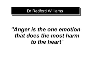 Dr Redford Williams



”Anger is the one emotion
 that does the most harm
       to the heart”
 