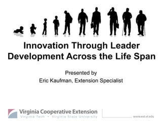 Innovation Through Leader
Development Across the Life Span
Presented by
Eric Kaufman, Extension Specialist
 