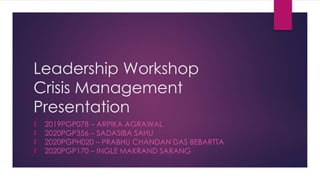Leadership Workshop
Crisis Management
Presentation
 2019PGP078 – ARPIKA AGRAWAL
 2020PGP356 – SADASIBA SAHU
 2020PGPH020 – PRABHU CHANDAN DAS BEBARTTA
 2020PGP170 – INGLE MAKRAND SARANG
 
