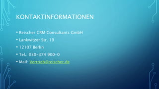 KONTAKTINFORMATIONEN
• Reischer CRM Consultants GmbH
• Lankwitzer Str. 19
• 12107 Berlin
• Tel.: 030-374 900-0
• Mail: Vertrieb@reischer.de