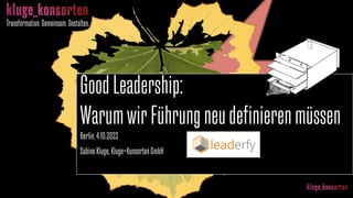 Transformation.Gemeinsam.Gestalten.
GoodLeadership:
WarumwirFührungneudefinierenmüssen
Berlin,4.10.2022
SabineKluge,Kluge+KonsortenGmbH
 