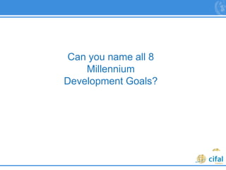 55
Can you name all 8
Millennium
Development Goals?
 